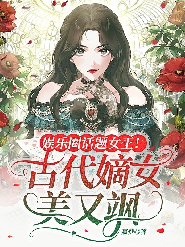 娱乐圈话题女王！古代嫡女美又飒