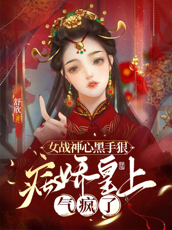 女战神心黑手狠，病娇皇上气疯了